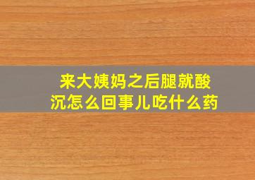 来大姨妈之后腿就酸沉怎么回事儿吃什么药