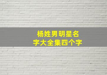 杨姓男明星名字大全集四个字