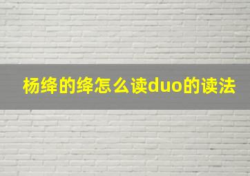 杨绛的绛怎么读duo的读法