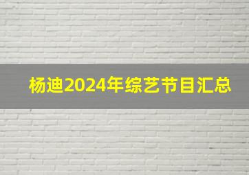 杨迪2024年综艺节目汇总