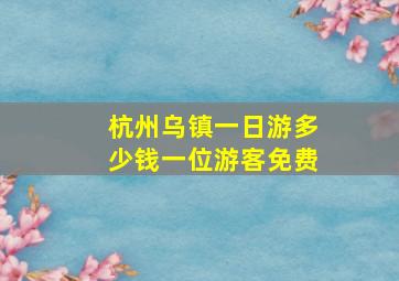 杭州乌镇一日游多少钱一位游客免费