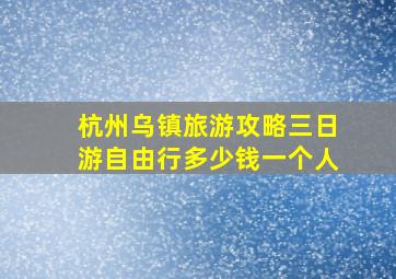 杭州乌镇旅游攻略三日游自由行多少钱一个人