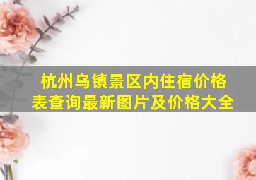 杭州乌镇景区内住宿价格表查询最新图片及价格大全