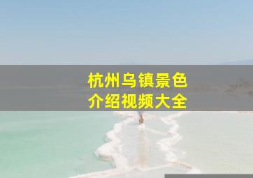 杭州乌镇景色介绍视频大全