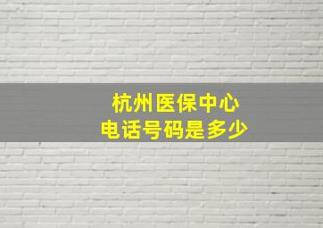 杭州医保中心电话号码是多少