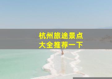 杭州旅途景点大全推荐一下