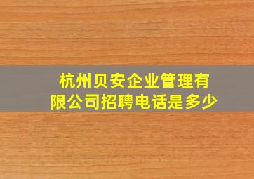 杭州贝安企业管理有限公司招聘电话是多少