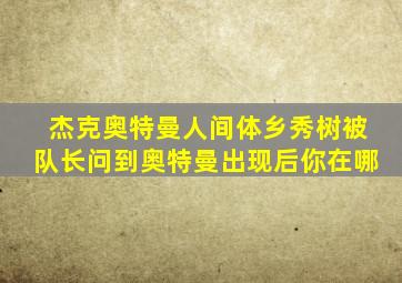 杰克奥特曼人间体乡秀树被队长问到奥特曼出现后你在哪