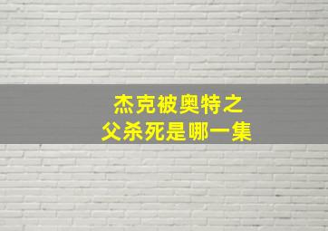 杰克被奥特之父杀死是哪一集