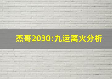 杰哥2030:九运离火分析