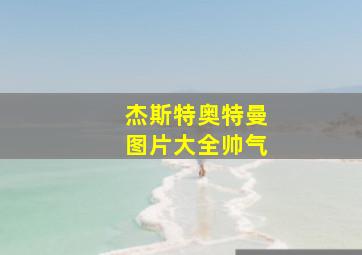 杰斯特奥特曼图片大全帅气