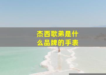 杰西歌弟是什么品牌的手表