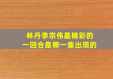 林丹李宗伟最精彩的一回合是哪一集出现的