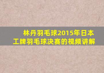 林丹羽毛球2015年日本工牌羽毛球决赛的视频讲解