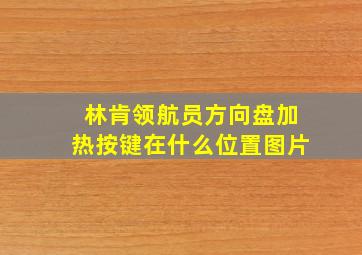 林肯领航员方向盘加热按键在什么位置图片