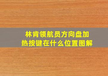 林肯领航员方向盘加热按键在什么位置图解