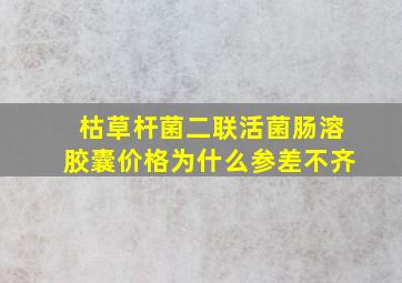 枯草杆菌二联活菌肠溶胶囊价格为什么参差不齐