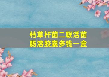 枯草杆菌二联活菌肠溶胶囊多钱一盒