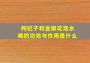 枸杞子和金银花泡水喝的功效与作用是什么