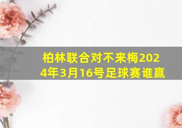 柏林联合对不来梅2024年3月16号足球赛谁赢