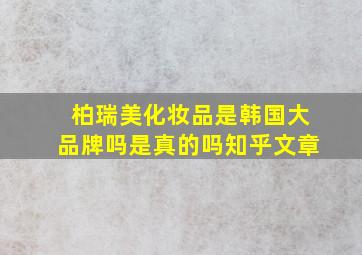 柏瑞美化妆品是韩国大品牌吗是真的吗知乎文章