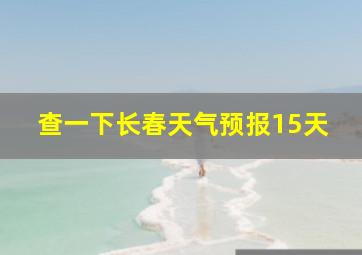 查一下长春天气预报15天