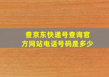 查京东快递号查询官方网站电话号码是多少