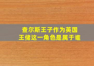 查尔斯王子作为英国王储这一角色是属于谁