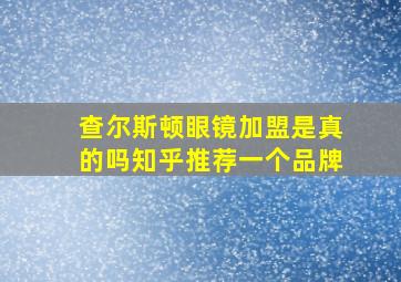 查尔斯顿眼镜加盟是真的吗知乎推荐一个品牌