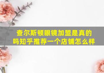 查尔斯顿眼镜加盟是真的吗知乎推荐一个店铺怎么样