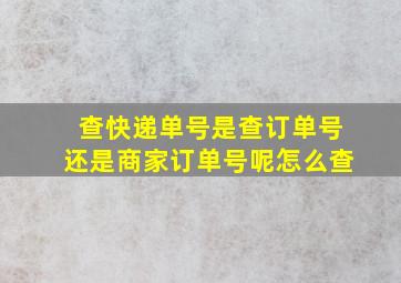 查快递单号是查订单号还是商家订单号呢怎么查