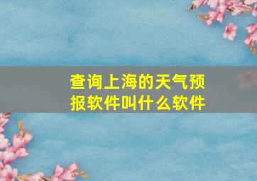 查询上海的天气预报软件叫什么软件