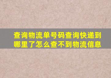 查询物流单号码查询快递到哪里了怎么查不到物流信息