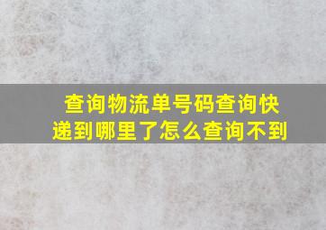 查询物流单号码查询快递到哪里了怎么查询不到