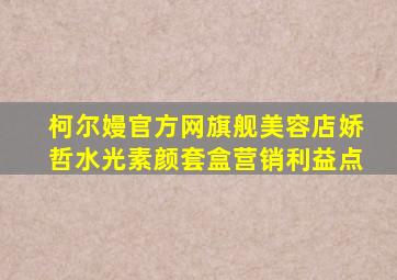 柯尔嫚官方网旗舰美容店娇哲水光素颜套盒营销利益点