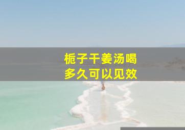 栀子干姜汤喝多久可以见效