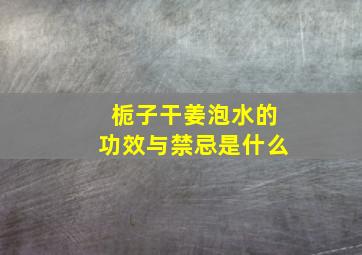 栀子干姜泡水的功效与禁忌是什么