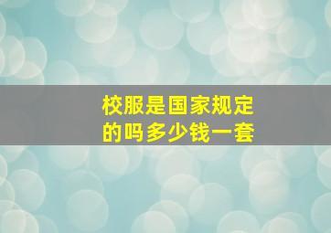 校服是国家规定的吗多少钱一套