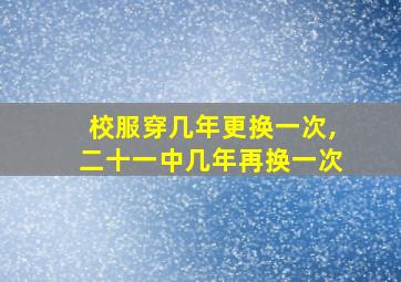 校服穿几年更换一次,二十一中几年再换一次