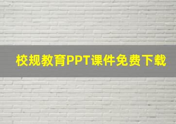 校规教育PPT课件免费下载