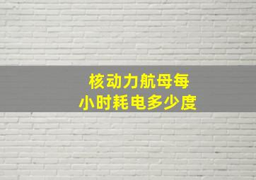 核动力航母每小时耗电多少度