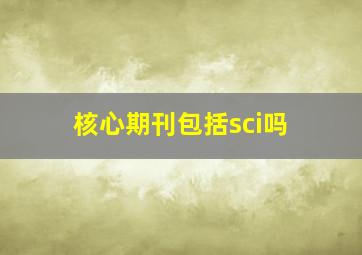 核心期刊包括sci吗