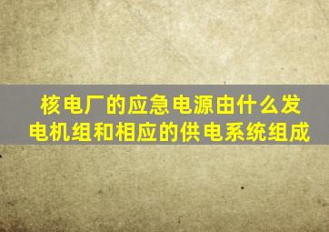 核电厂的应急电源由什么发电机组和相应的供电系统组成