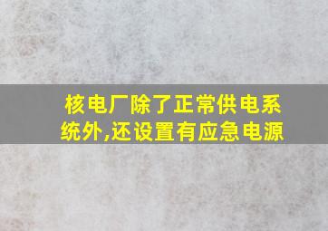 核电厂除了正常供电系统外,还设置有应急电源