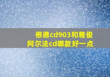 根德cd903和雅俊阿尔法cd哪款好一点