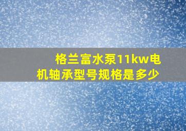 格兰富水泵11kw电机轴承型号规格是多少