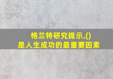 格兰特研究提示,()是人生成功的最重要因素