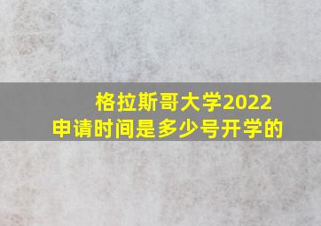 格拉斯哥大学2022申请时间是多少号开学的