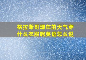 格拉斯哥现在的天气穿什么衣服呢英语怎么说