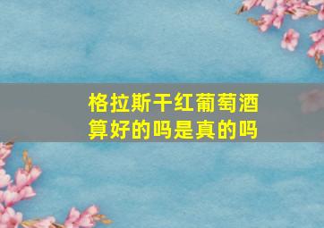 格拉斯干红葡萄酒算好的吗是真的吗